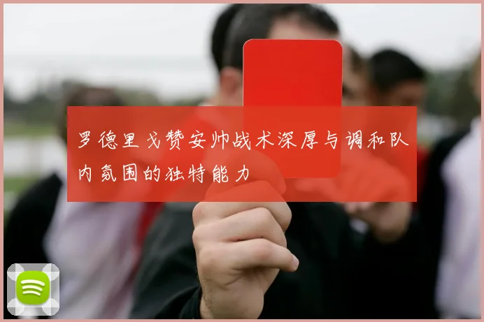 罗德里戈赞安帅战术深厚与调和队内氛围的独特能力