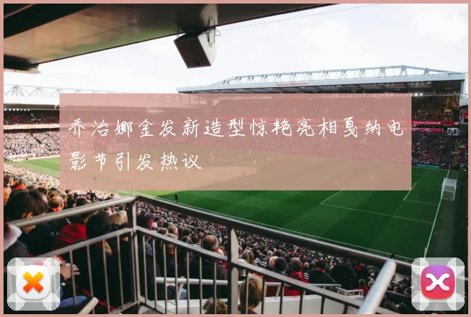 乔治娜金发新造型惊艳亮相戛纳电影节引发热议