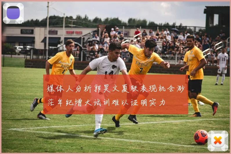 媒体人分析郭昊文夏联表现机会渺茫年纪增大试训难以证明实力