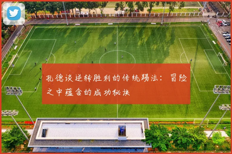 孔德谈逆转胜利的传统踢法：冒险之中蕴含的成功秘诀