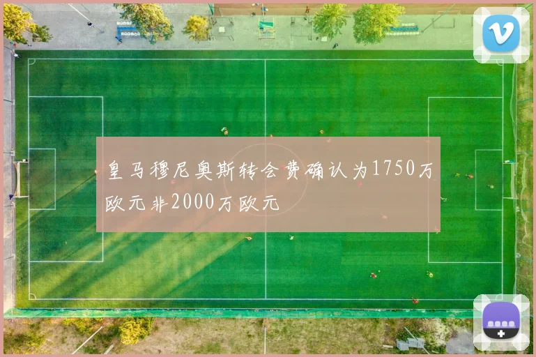 皇马穆尼奥斯转会费确认为1750万欧元非2000万欧元