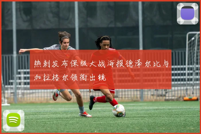 热刺发布保级大战海报德泽尔比与加拉格尔领衔出镜