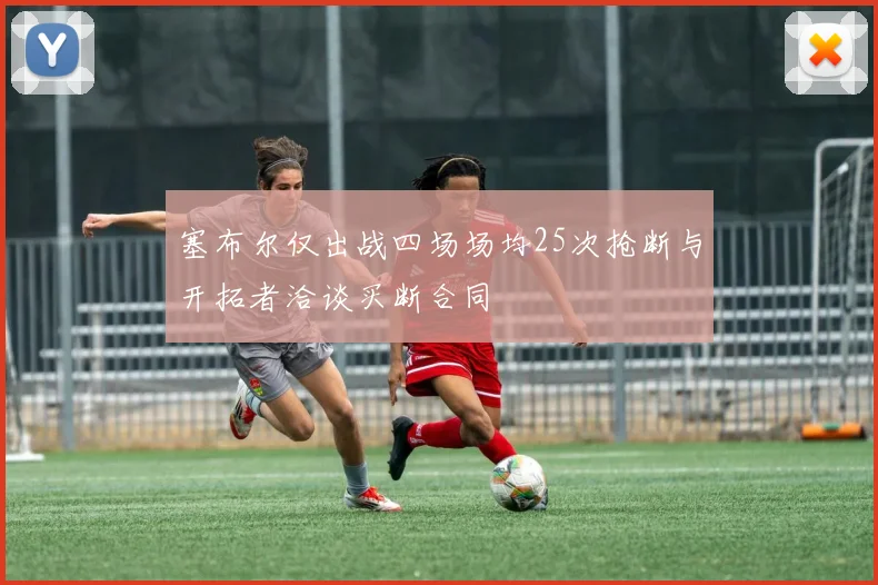 塞布尔仅出战四场场均25次抢断与开拓者洽谈买断合同