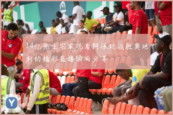 14亿先生宅家观看阿根廷战胜奥地利的精彩直播瞬间分享
