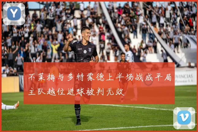 不莱梅与多特蒙德上半场战成平局主队越位进球被判无效